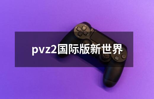 pvz2国际版新世界-第1张-游戏信息-娜宝网