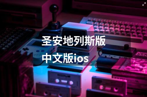 圣安地列斯版中文版ios-第1张-游戏信息-娜宝网