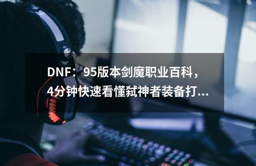 DNF：95版本剑魔职业百科，4分钟快速看懂弑神者装备打造及技巧-第1张-游戏信息-娜宝网