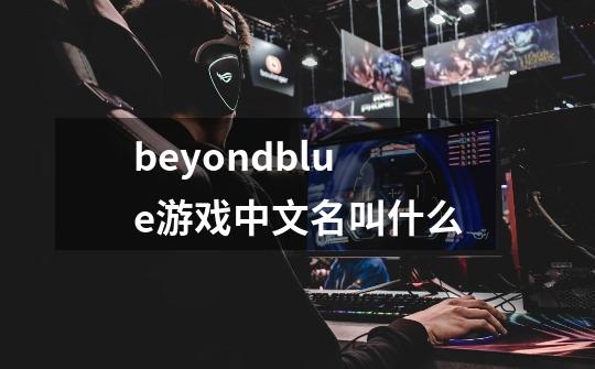 beyondblue游戏中文名叫什么-第1张-游戏信息-娜宝网