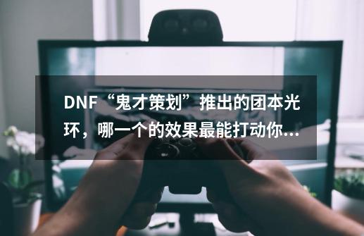 DNF“鬼才策划”推出的团本光环，哪一个的效果最能打动你的心，为什么？,dnf元素pk光环-第1张-游戏信息-娜宝网