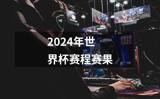 2024年世界杯赛程赛果-第1张-游戏信息-娜宝网