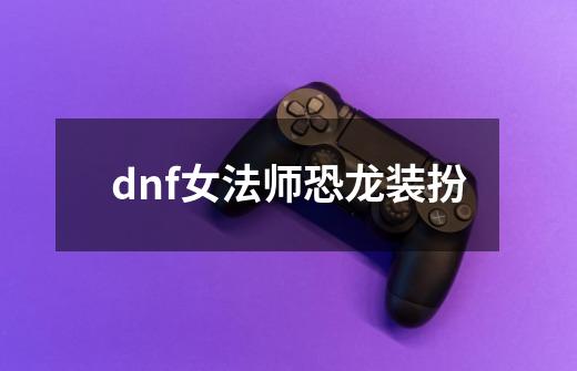 dnf女法师恐龙装扮-第1张-游戏信息-娜宝网