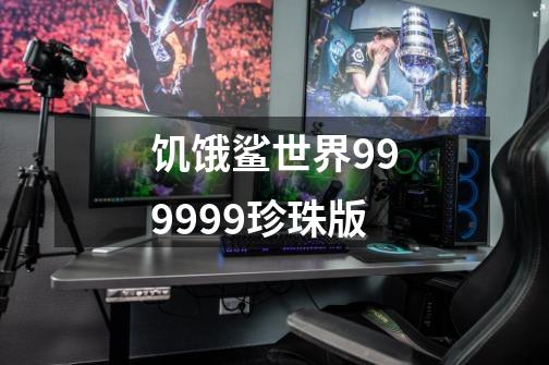 饥饿鲨世界999999珍珠版-第1张-游戏信息-娜宝网