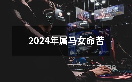 2024年属马女命苦-第1张-游戏信息-娜宝网