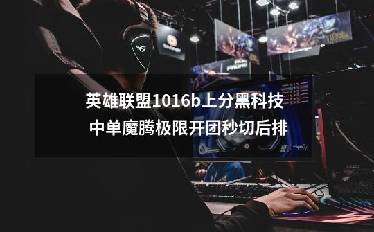 英雄联盟10.16b上分黑科技 中单魔腾极限开团秒切后排-第1张-游戏信息-娜宝网