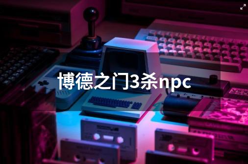 博德之门3杀npc-第1张-游戏信息-娜宝网