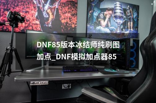 DNF85版本冰结师纯刷图加点_DNF模拟加点器85-第1张-游戏信息-娜宝网