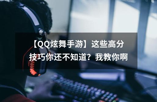 【QQ炫舞手游】这些高分技巧你还不知道？我教你啊-第1张-游戏信息-娜宝网