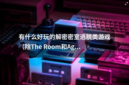 有什么好玩的解密密室逃脱类游戏（除The Room和Agent A之外）IOS系统,密室逃脱系列游戏哪些好玩-第1张-游戏信息-娜宝网