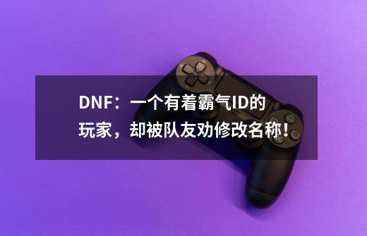 DNF：一个有着霸气ID的玩家，却被队友劝修改名称！-第1张-游戏信息-娜宝网