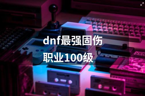 dnf最强固伤职业100级-第1张-游戏信息-娜宝网