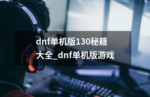 dnf单机版13.0秘籍大全_dnf单机版游戏-第1张-游戏信息-娜宝网