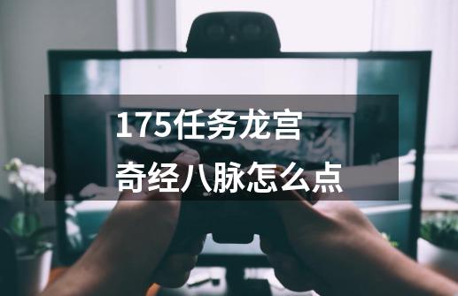 175任务龙宫奇经八脉怎么点-第1张-游戏信息-娜宝网