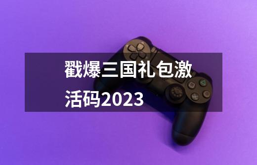 戳爆三国礼包激活码2023-第1张-游戏信息-娜宝网