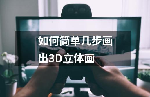 如何简单几步画出3D立体画-第1张-游戏信息-娜宝网