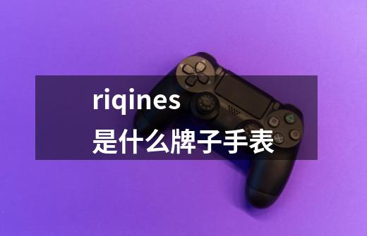 riqines是什么牌子手表-第1张-游戏信息-娜宝网