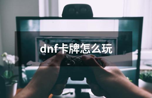 dnf卡牌怎么玩-第1张-游戏信息-娜宝网