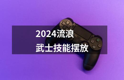 2024流浪武士技能摆放-第1张-游戏信息-娜宝网