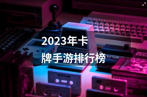 2023年卡牌手游排行榜-第1张-游戏信息-娜宝网