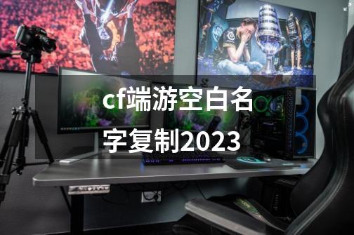 cf端游空白名字复制2023-第1张-游戏信息-娜宝网