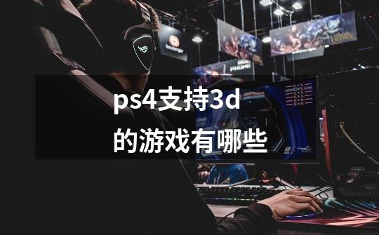 ps4支持3d的游戏有哪些-第1张-游戏信息-娜宝网