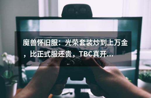 魔兽怀旧服：光荣套装炒到上万金，比正式服还贵，TBC真开幻化？-第1张-游戏信息-娜宝网