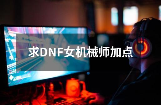 求DNF女机械师加点-第1张-游戏信息-娜宝网