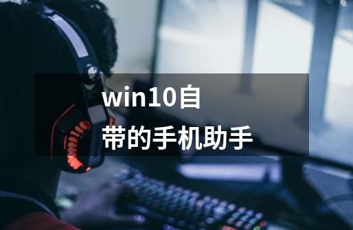 win10自带的手机助手-第1张-游戏信息-娜宝网