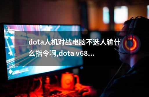 dota人机对战电脑不选人输什么指令啊?,dota v683d怎么添加人机-第1张-游戏信息-娜宝网