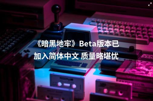 《暗黑地牢》Beta版本已加入简体中文 质量略堪忧-第1张-游戏信息-娜宝网