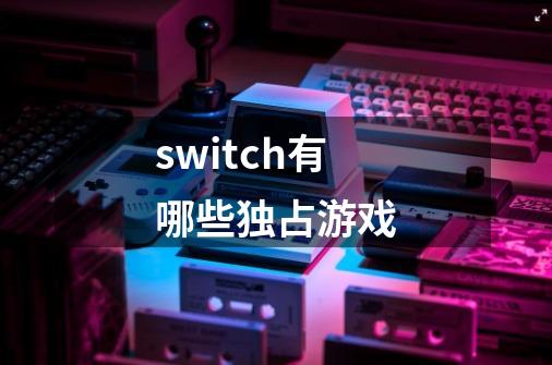 switch有哪些独占游戏-第1张-游戏信息-娜宝网