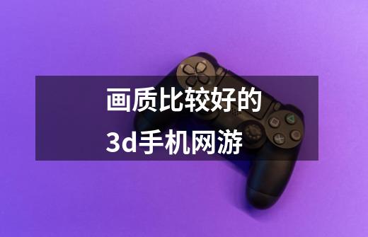 画质比较好的3d手机网游-第1张-游戏信息-娜宝网