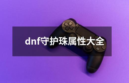 dnf守护珠属性大全-第1张-游戏信息-娜宝网