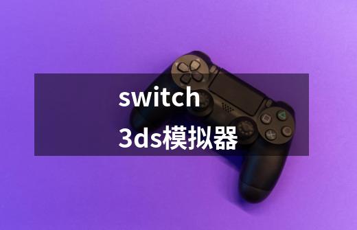 switch3ds模拟器-第1张-游戏信息-娜宝网