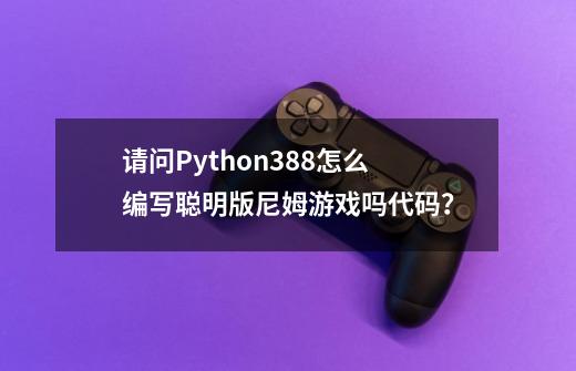 请问Python3.8.8怎么编写聪明版尼姆游戏吗代码？-第1张-游戏信息-娜宝网