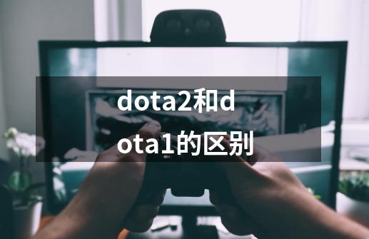 dota2和dota1的区别-第1张-游戏信息-娜宝网