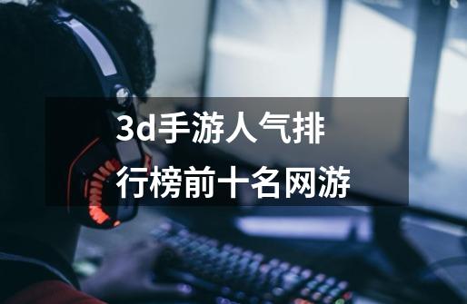 3d手游人气排行榜前十名网游-第1张-游戏信息-娜宝网