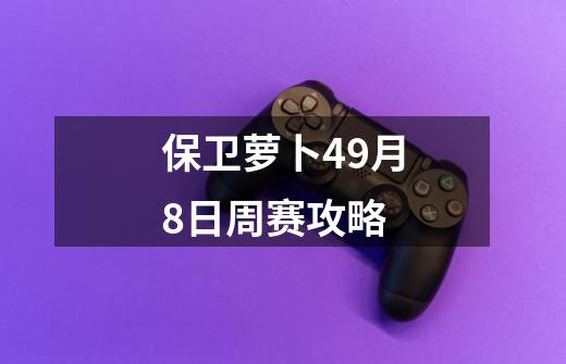 保卫萝卜49月8日周赛攻略-第1张-游戏信息-娜宝网