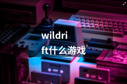 wildrift什么游戏-第1张-游戏信息-娜宝网