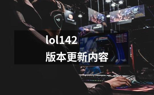 lol142版本更新内容-第1张-游戏信息-娜宝网