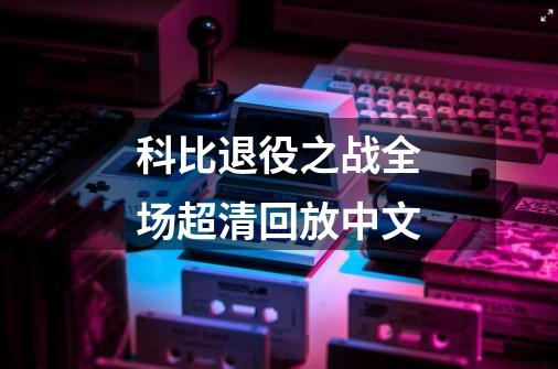 科比退役之战全场超清回放中文-第1张-游戏信息-娜宝网