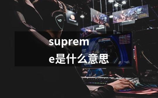 supreme是什么意思-第1张-游戏信息-娜宝网