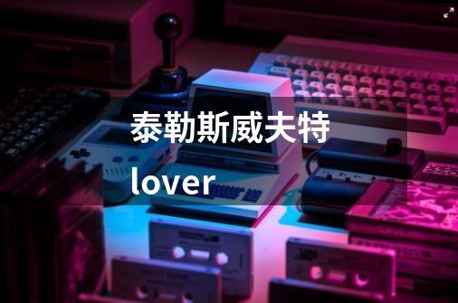 泰勒斯威夫特lover-第1张-游戏信息-娜宝网