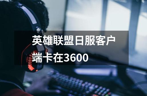 英雄联盟日服客户端卡在3600-第1张-游戏信息-娜宝网