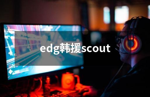 edg韩援scout-第1张-游戏信息-娜宝网