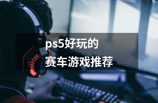 ps5好玩的赛车游戏推荐-第1张-游戏信息-娜宝网