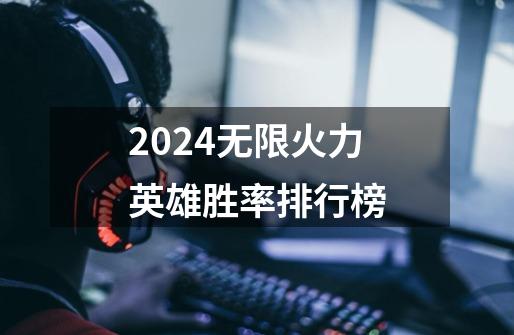 2024无限火力英雄胜率排行榜-第1张-游戏信息-娜宝网