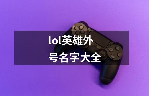 lol英雄外号名字大全-第1张-游戏信息-娜宝网