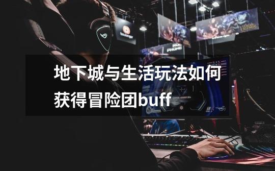 地下城与生活玩法如何获得冒险团buff-第1张-游戏信息-娜宝网